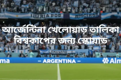 আর্জেন্টিনা খেলোয়াড় তালিকা দেখুন ২০২৬ বিশ্বকাপের জন্য স্কোয়াড