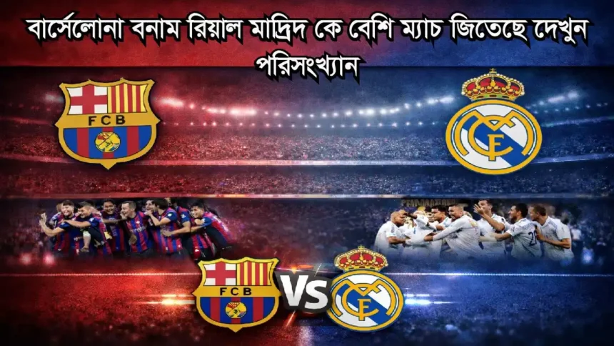 বার্সেলোনা বনাম রিয়াল মাদ্রিদ পরিসংখ্যান