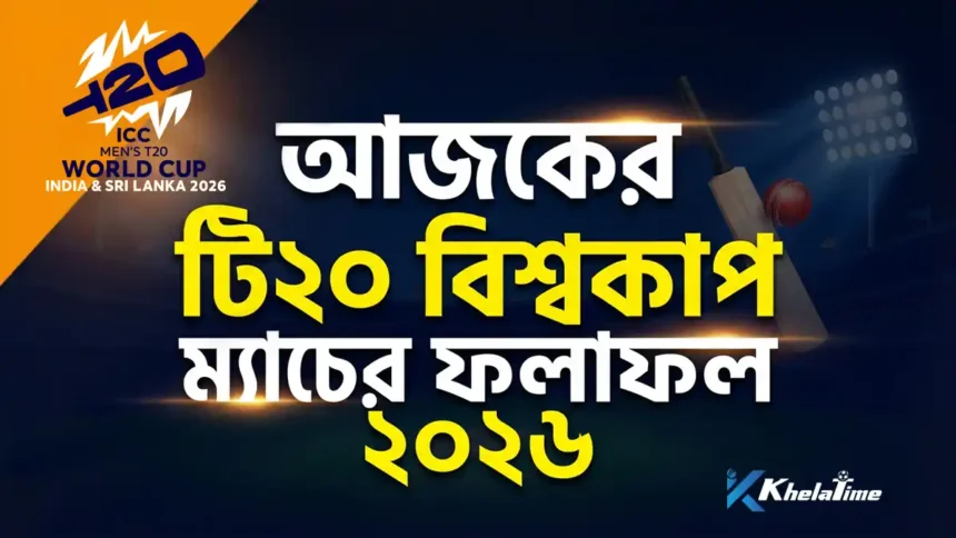 আজকের টি২০ বিশ্বকাপ ম্যাচের ফলাফল ২০২৬
