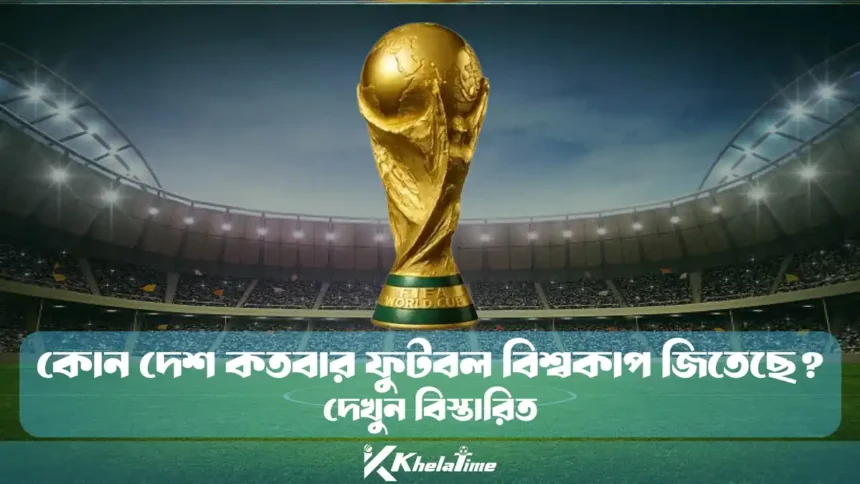 কোন দেশ কতবার ফুটবল বিশ্বকাপ জিতেছে