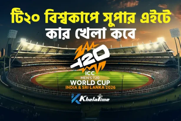 টি২০ বিশ্বকাপে সুপার এইটে কার খেলা কবে