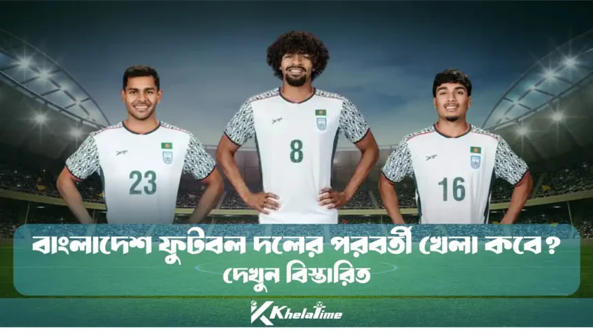 বাংলাদেশ ফুটবল দলের পরবর্তী খেলা কবে