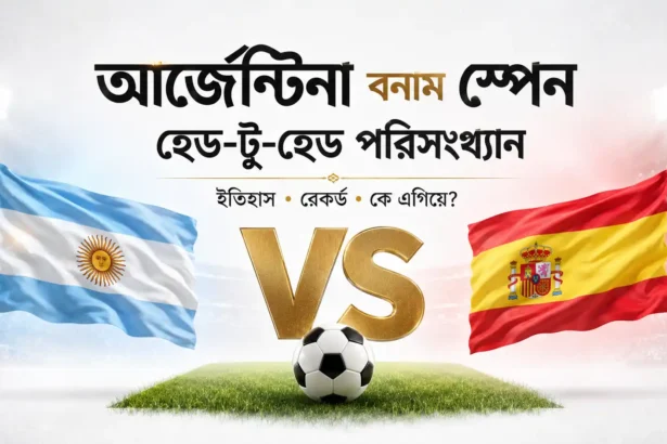 আর্জেন্টিনা বনাম স্পেন হেড-টু-হেড পরিসংখ্যান কে এগিয়ে ইতিহাস, রেকর্ড ও পরিসংখ্যান